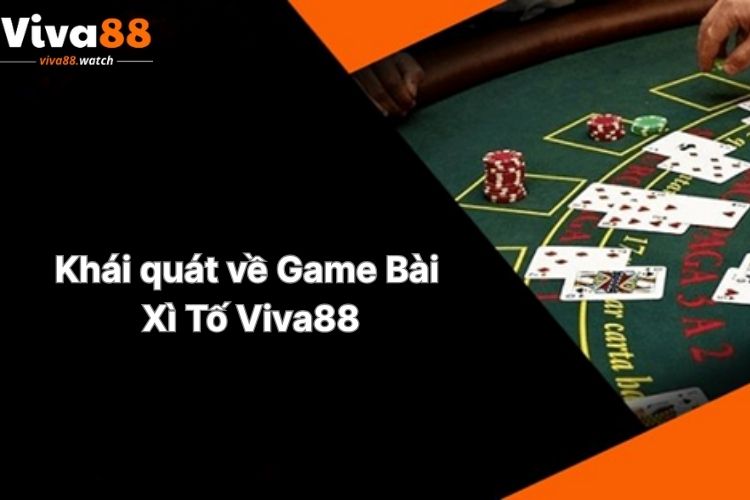 khai-quat-ve-game-bai-xi-to-viva88