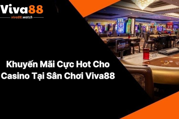 khuyen-mai-cuc-hot-cho-casino-tai-san-choi-viva88