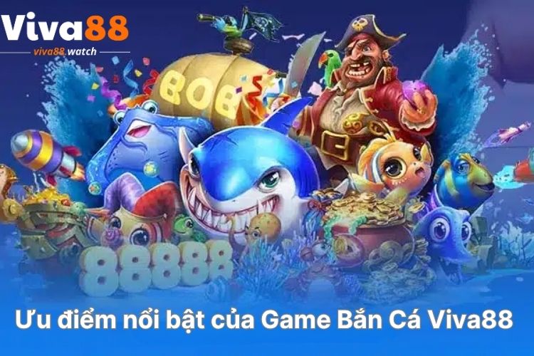 uu-diem-noi-bat-cua-game-ban-ca-viva88